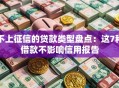 不上征信的贷款类型盘点：这7种借款不影响信用报告