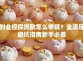 创业担保贷款怎么申请？全流程避坑指南新手必看