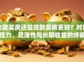 全款买房还是贷款买房更好？对比压力、灵活性与长期收益的终极选择