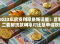 2023年房贷利率最新调整：首套、二套房贷款利率对比及申请攻略