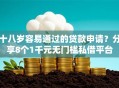 十八岁容易通过的贷款申请？分享8个1千元无门槛私借平台