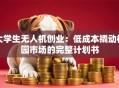 大学生无人机创业：低成本撬动校园市场的完整计划书