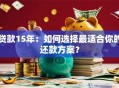 贷款15年：如何选择最适合你的还款方案？