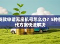贷款申请无座机号怎么办？5种替代方案快速解决