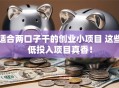 适合两口子干的创业小项目 这些低投入项目真香！