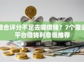 综合评分不足去哪借钱？7个靠谱平台借钱利息低推荐