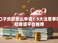 口子贷款怎么申请？5大注意事项和靠谱平台推荐