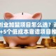 网上创业加盟项目怎么选？避坑指南+5个低成本靠谱项目推荐
