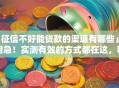 「征信不好能贷款的渠道有哪些」不用急！实测有效的方式都在这，看完就清楚啦