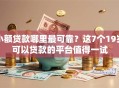 小额贷款哪里最可靠？这7个19岁可以贷款的平台值得一试