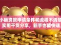 小额贷款申请条件和流程不清楚？实用干货分享，新手也能快速上手！