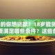 18岁的你想贷款？18岁能贷款吗？需要满足哪些条件？这些条件必须知道，不然容易白跑一趟！