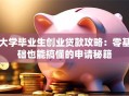 大学毕业生创业贷款攻略：零基础也能搞懂的申请秘籍