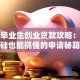 大学毕业生创业贷款攻略：零基础也能搞懂的申请秘籍