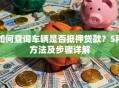 如何查询车辆是否抵押贷款？5种方法及步骤详解
