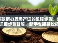 贷款房办理房产证的流程步骤，超详细步骤拆解，新手也能轻松搞定