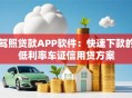 驾照贷款APP软件：快速下款的低利率车证信用贷方案
