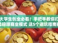 大学生创业必看！手把手教你打造稳赚商业模式 这5个避坑指南别错过