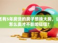 还有5年房贷的房子想换大房，该怎么卖才不影响征信？