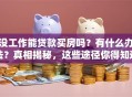 没工作能贷款买房吗？有什么办法？真相揭秘，这些途径你得知道！