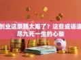创业这条路太难了？这些成语道尽九死一生的心酸
