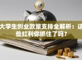 大学生创业政策支持全解析：这些红利你抓住了吗？