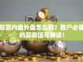 股票内盘外盘怎么看？散户必懂的买卖信号解读！