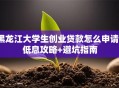 黑龙江大学生创业贷款怎么申请？低息攻略+避坑指南
