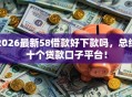 2026最新58借款好下款吗，总结十个贷款口子平台！