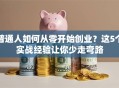 普通人如何从零开始创业？这5个实战经验让你少走弯路