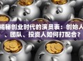 揭秘创业时代的演员表：创始人、团队、投资人如何打配合？