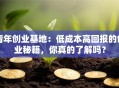 青年创业基地：低成本高回报的创业秘籍，你真的了解吗？