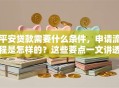 平安贷款需要什么条件，申请流程是怎样的？这些要点一文讲透，新手必看！