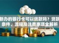 新办的银行卡可以贷款吗？贷款条件、流程及注意事项全解析