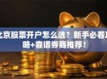 北京股票开户怎么选？新手必看攻略+靠谱券商推荐！