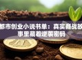 都市创业小说书单：真实商战故事里藏着逆袭密码