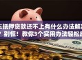 车抵押贷款还不上有什么办法解决？别慌！教你3个实用办法轻松应对