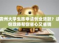 贵州大学生咋申请创业贷款？这份攻略帮你省心又省钱