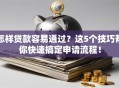 怎样贷款容易通过？这5个技巧帮你快速搞定申请流程！