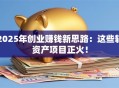 2025年创业赚钱新思路：这些轻资产项目正火！