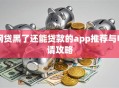网贷黑了还能贷款的app推荐与申请攻略