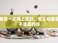 我第一次网上贷款，怎么知道是不是真的呀