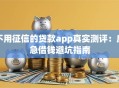 不用征信的贷款app真实测评：应急借钱避坑指南