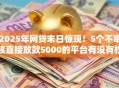 2025年网贷末日惊现！5个不审核直接放款5000的平台有没有权威揭秘，立享秒批！