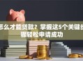 怎么才能贷款？掌握这5个关键步骤轻松申请成功