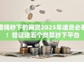 借钱秒下的网贷2025年速贷必看！验证这五个贷款秒下平台