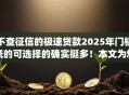 不查征信的极速贷款2025年门槛低的可选择的确实挺多！本文为您隆重收藏这5个黑户贷款app！