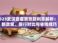 2023武汉首套房贷款利率解析：最新政策、银行对比与省钱技巧