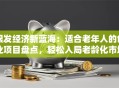 银发经济新蓝海：适合老年人的创业项目盘点，轻松入局老龄化市场！
