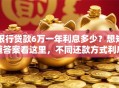 银行贷款6万一年利息多少？想知道答案看这里，不同还款方式利息有差异哦